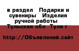  в раздел : Подарки и сувениры » Изделия ручной работы . Тульская обл.,Тула г.
